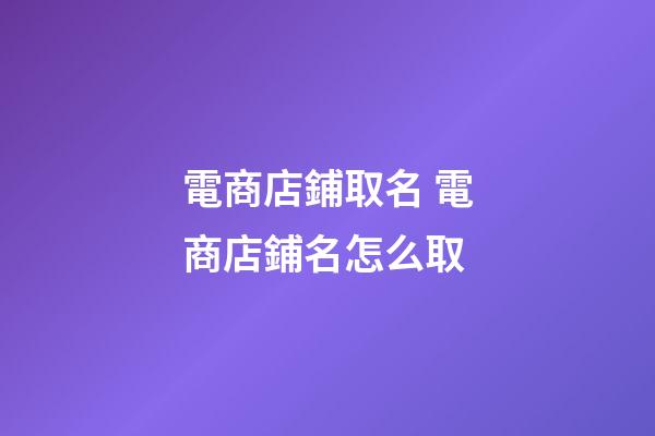 電商店鋪取名 電商店鋪名怎么取